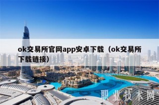 ok交易所官网app安卓下载（ok交易所下载链接）