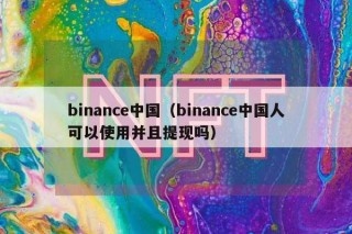 binanc中国（binanc中国人可以使用并且提现吗）_ok交易所
