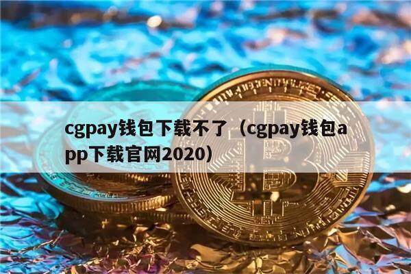 cgpay钱包下载不了（cgpay钱包app下载官网2020）-第1张图片-币安app官方下载最新版