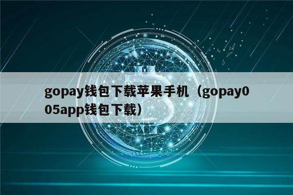 gopay钱包下载苹果手机（gopay005app钱包下载）-第1张图片-币安app官方下载最新版