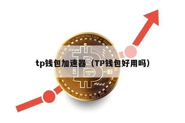 tp钱包加速器（TP钱包好用吗）-第1张图片-币安app官方下载最新版