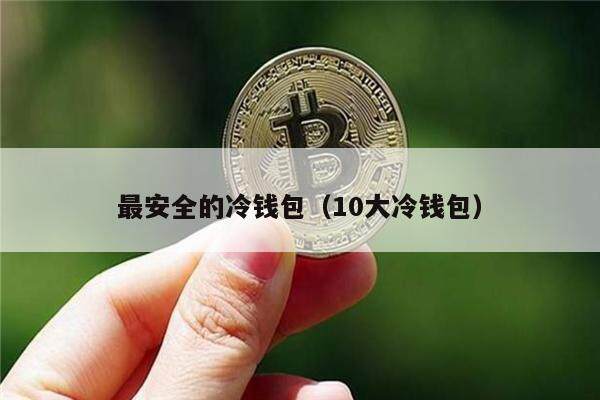 最安全的冷钱包（10大冷钱包）-第1张图片-币安app官方下载最新版
