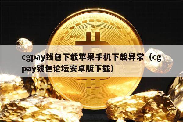 cgpay钱包下载苹果手机下载异常（cgpay钱包论坛安卓版下载）-第1张图片-币安app官方下载最新版