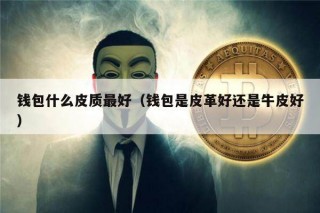 钱包什么皮质最好（钱包是皮革好还是牛皮好）_ok交易所