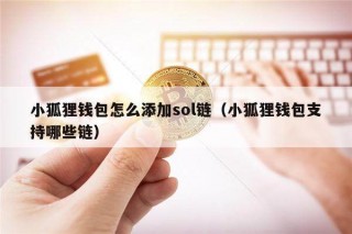 小狐狸钱包怎么添加sol链（小狐狸钱包支持哪些链）_ok交易所