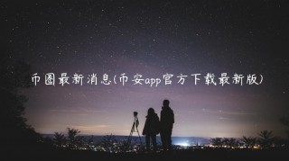 币圈最新消息 - 币安app官方下载最新版