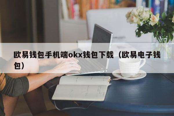 欧意钱包手机端ok钱包下载（欧意电子钱包）-第1张图片-币安app官方下载最新版