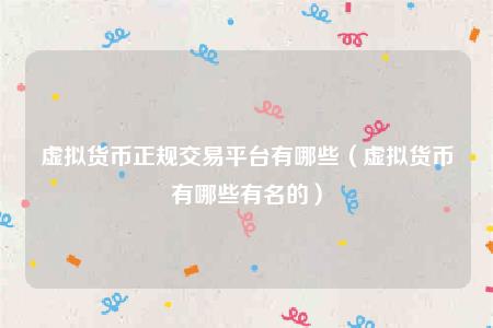 虚拟货币正规交易平台有哪些（虚拟货币有哪些有名的）-第1张图片-币安app下载