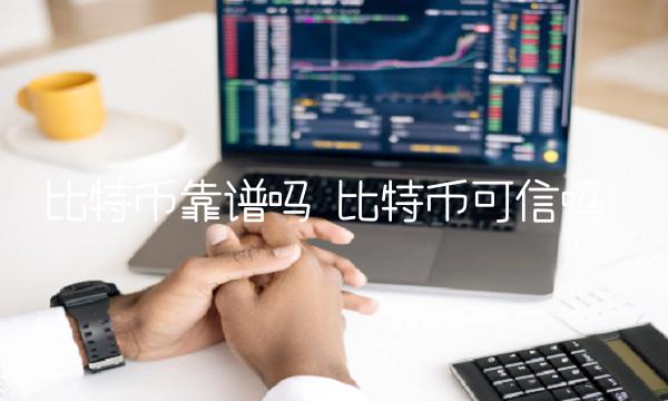 比特币靠谱吗 比特币可信吗-第1张图片-币安app下载
