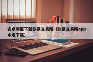 安卓哪里下载binance交易所（binance交易所app本地下载）