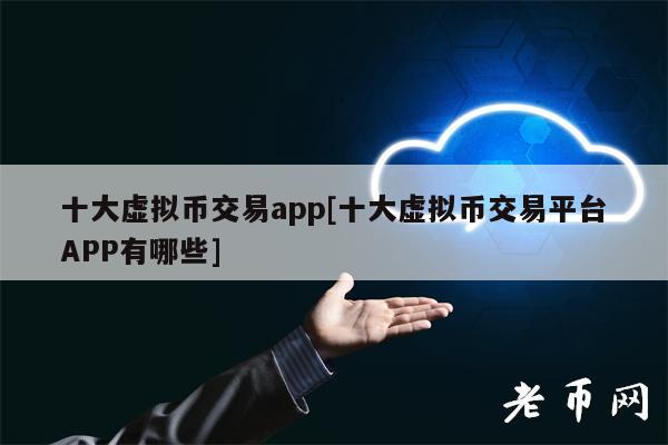 十大虚拟币交易app[十大虚拟币交易平台APP有哪些]-第1张图片-币安app下载