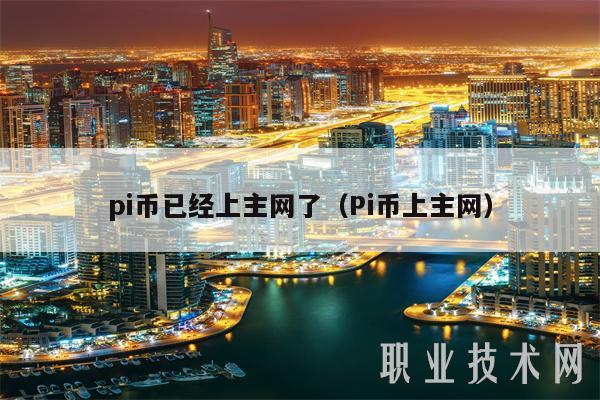 pi币已经上主网了（Pi币上主网）-第1张图片-币安app下载