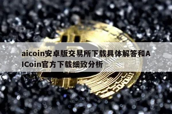 aicoin安卓版交易所下载具体解答和AICoin官方下载细致分析-第1张图片-币安app下载
