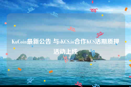 KuCoin最新公告 与sKCS.io合作KCS活期质押活动上线-第1张图片-币安app下载