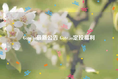 Gate.io最新公告 Gate.io定投福利-第1张图片-币安app下载