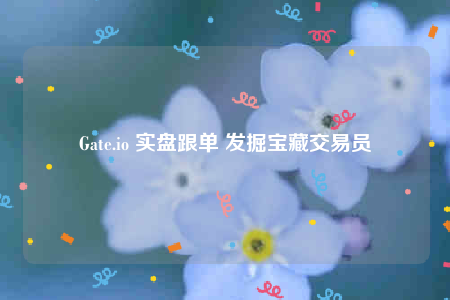 Gate.io 实盘跟单 发掘宝藏交易员-第1张图片-币安app下载