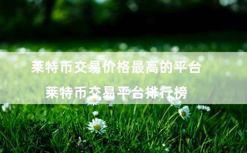 莱特币交易价格最高的平台（莱特币交易平台排行榜）-第1张图片-币安app下载