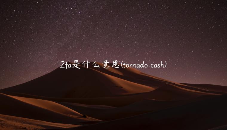 2fa是什么意思 - tornado cash-第1张图片-币安app下载