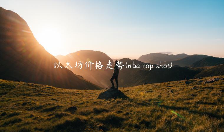 以太坊价格走势 - nba top shot-第1张图片-币安app下载