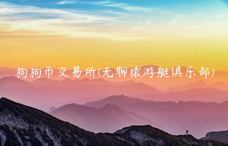 狗狗币交易所 - 无聊猿游艇俱乐部-第1张图片-币安app下载