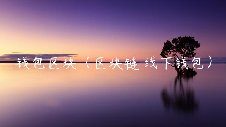 钱包区块（区块链 线下钱包）-第1张图片-币安app下载
