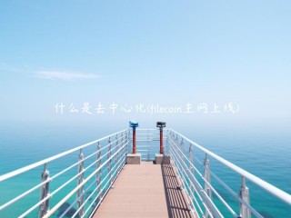 什么是去中心化 - filcoin主网上线