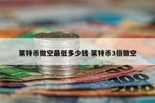 莱特币做空最低多少价格是多少 莱特币最新价格-第1张图片-币安app下载