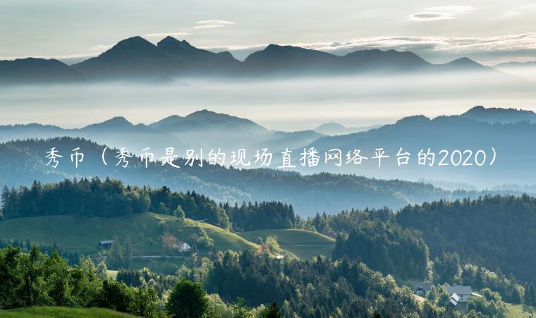 秀币（秀币是别的现场直播网络平台的2020）-第1张图片-币安app下载