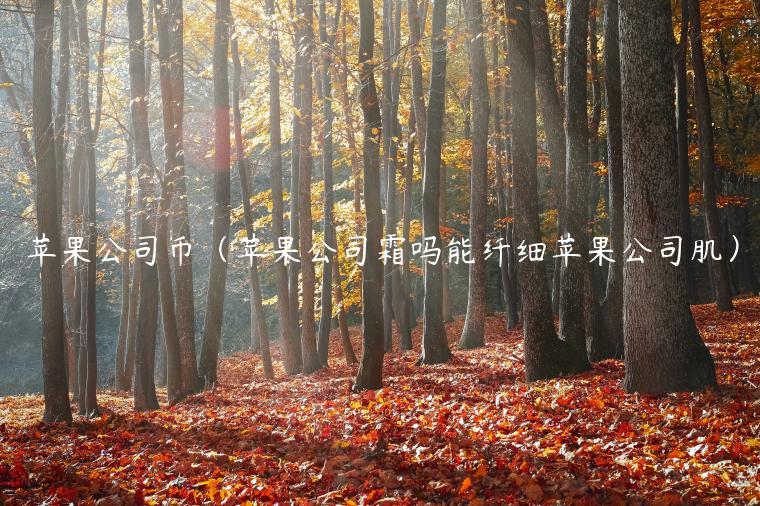 苹果公司币（苹果公司霜吗能纤细苹果公司肌）-第1张图片-币安app下载