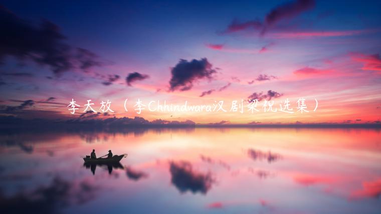 李天放（李Chhindwara汉剧梁祝选集）-第1张图片-币安app下载
