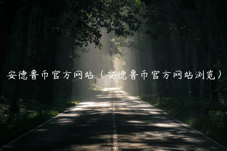安德鲁币官方网站（安德鲁币官方网站浏览）-第1张图片-币安app下载