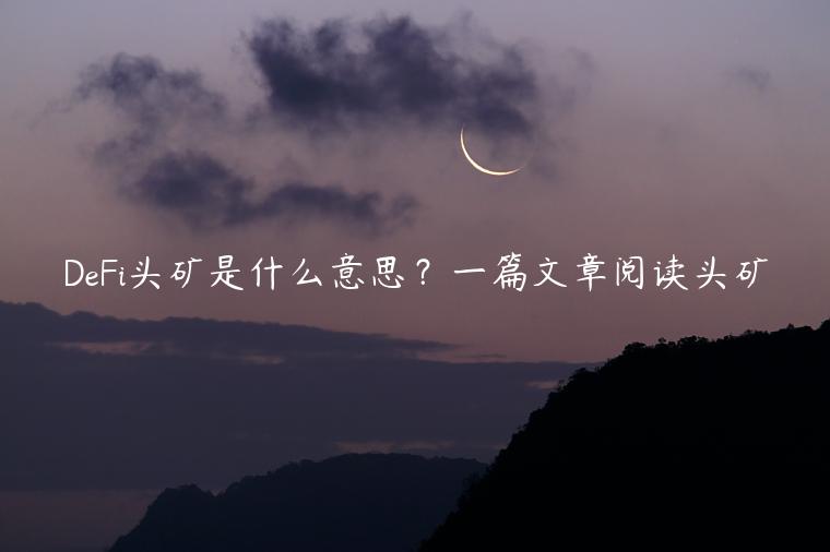 DFi头矿是什么意思？一篇文章阅读头矿-第1张图片-币安app下载