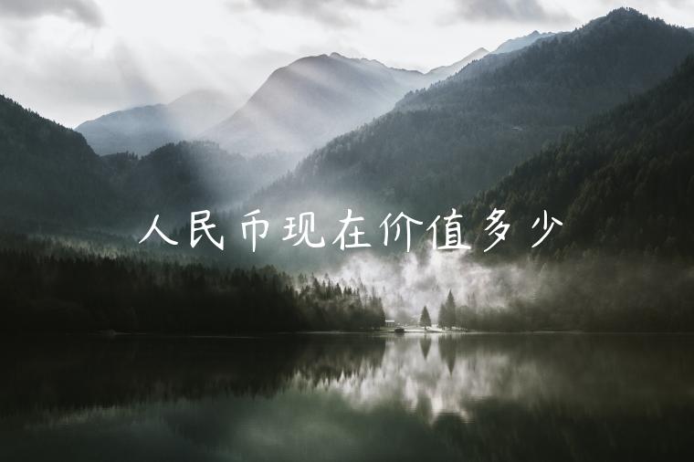 人民币现在价值多少-第1张图片-币安app下载