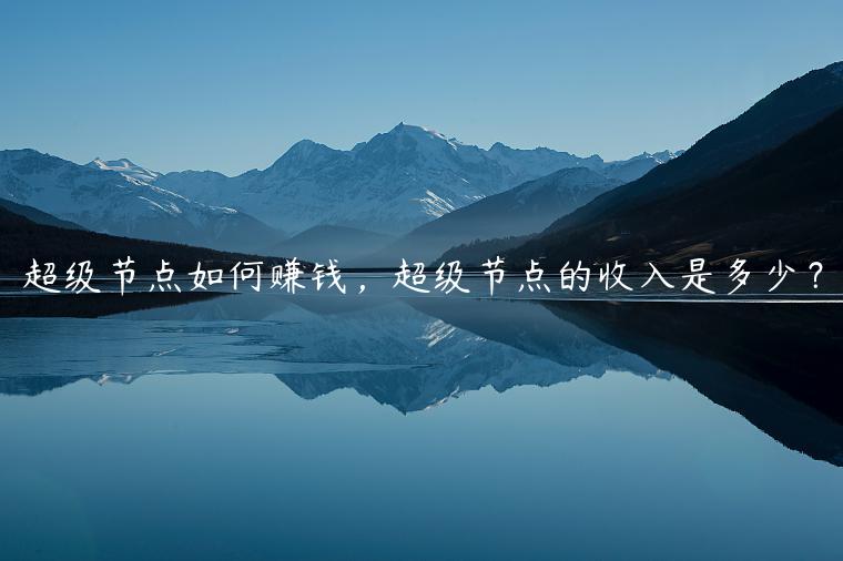 超级节点如何赚钱，超级节点的收入是多少？-第1张图片-币安app下载