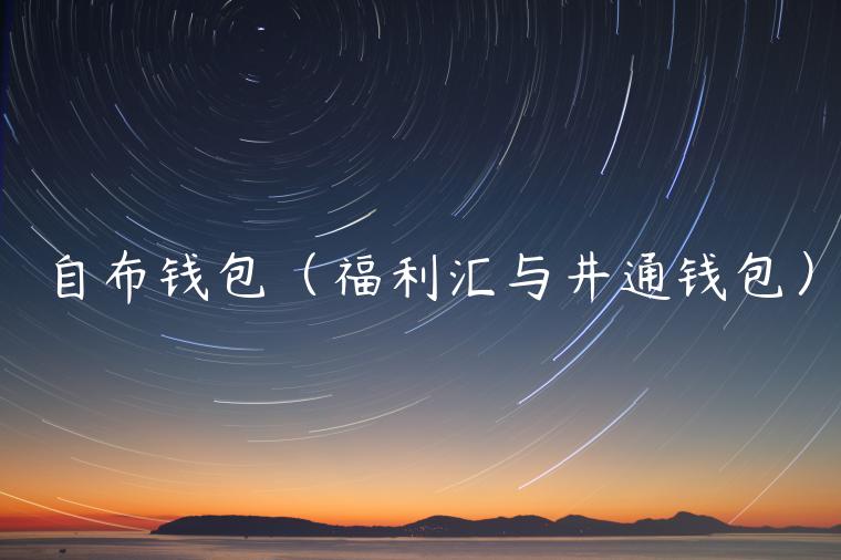自布钱包（福利汇与井通钱包）-第1张图片-币安app官方下载最新版
