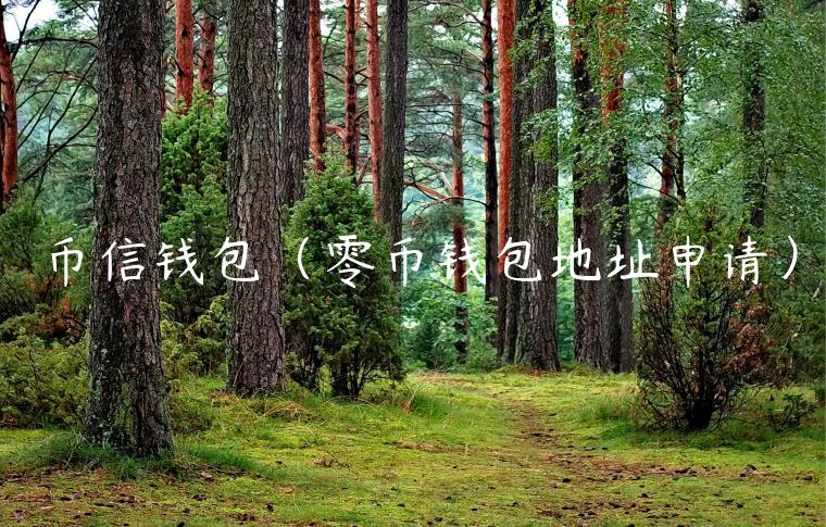 币信钱包（零币钱包地址申请）-第1张图片-币安app官方下载最新版