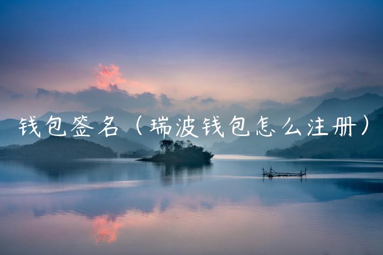 钱包签名（瑞波钱包怎么注册）-第1张图片-币安app官方下载最新版