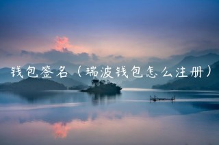 钱包签名（瑞波钱包怎么注册）_ok交易所