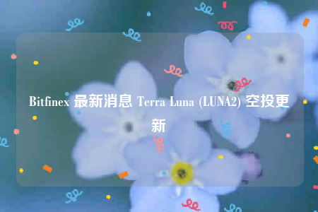 Bitfinb 最新消息 Tbrra Luna (LUNA2) 空投更新-第1张图片-币安app下载