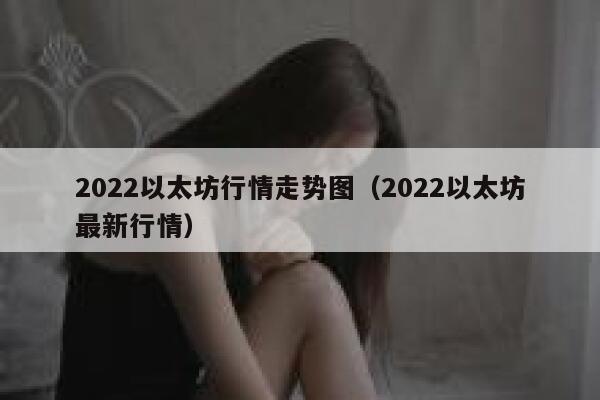 2022以太坊行情走势图（2022以太坊最新行情）-第1张图片-币安app下载