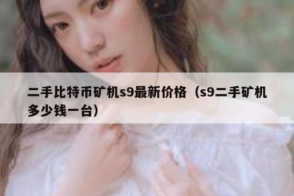 二手比特币矿机s9最新价格（s9二手矿机多少钱一台）-第1张图片-币安app下载