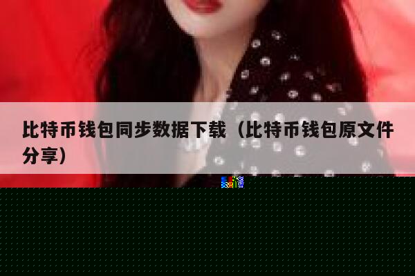 比特币钱包同步数据下载（比特币钱包原文件分享）-第1张图片-币安app下载