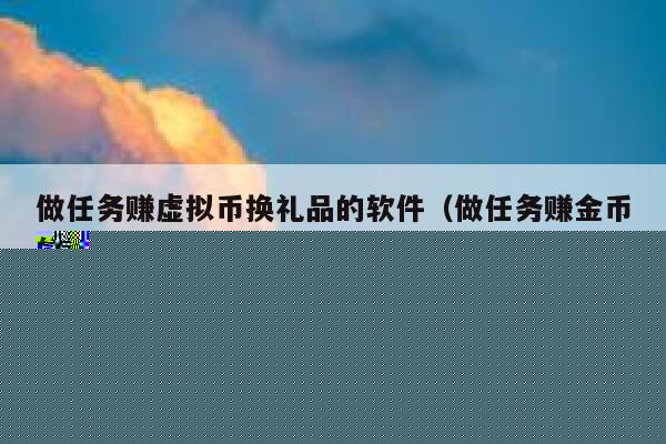有什么软件做任务赚金币，然后可以兑换东西的那种。要真实的哦！-第1张图片-币安app下载
