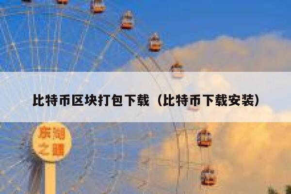 比特币区块打包下载（比特币下载安装）-第1张图片-币安app下载