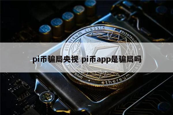 pi币骗局是真的吗 pi币是不是骗人的-第1张图片-币安app下载