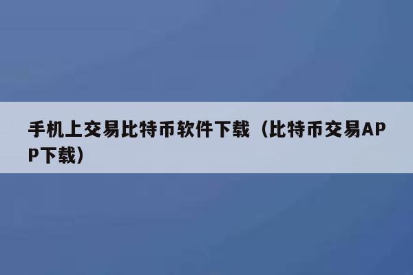 手机上交易比特币软件下载（比特币交易APP下载）-第1张图片-币安app下载