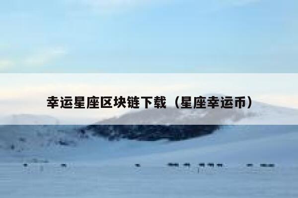 幸运星座区块链下载（星座幸运币）-第1张图片-币安app下载