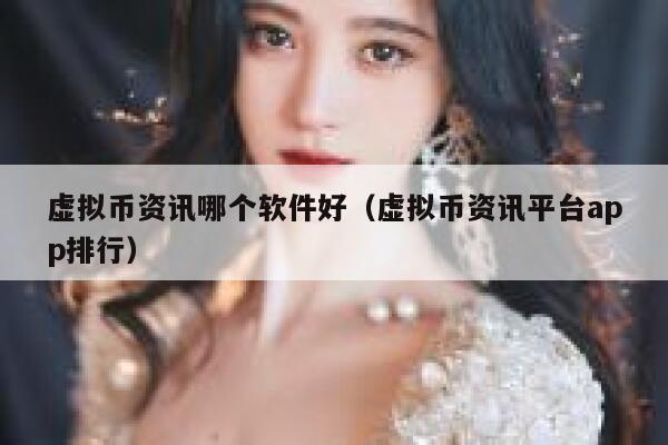 虚拟币资讯哪个软件好（虚拟币资讯平台app排行）-第1张图片-币安app下载
