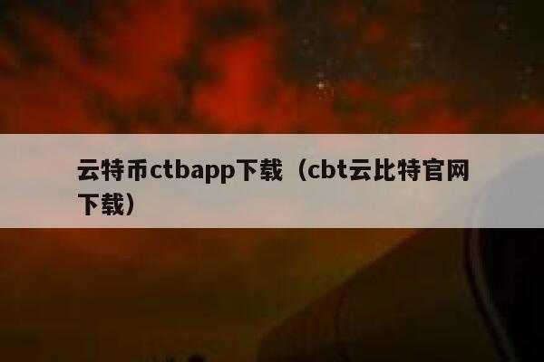 云特币ctbapp下载（cbt云比特官网下载）-第1张图片-币安app下载