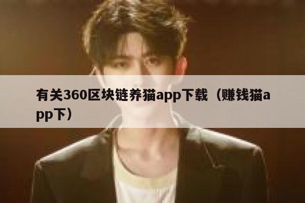 有关360区块链养猫app下载（赚钱猫app下）-第1张图片-币安app下载